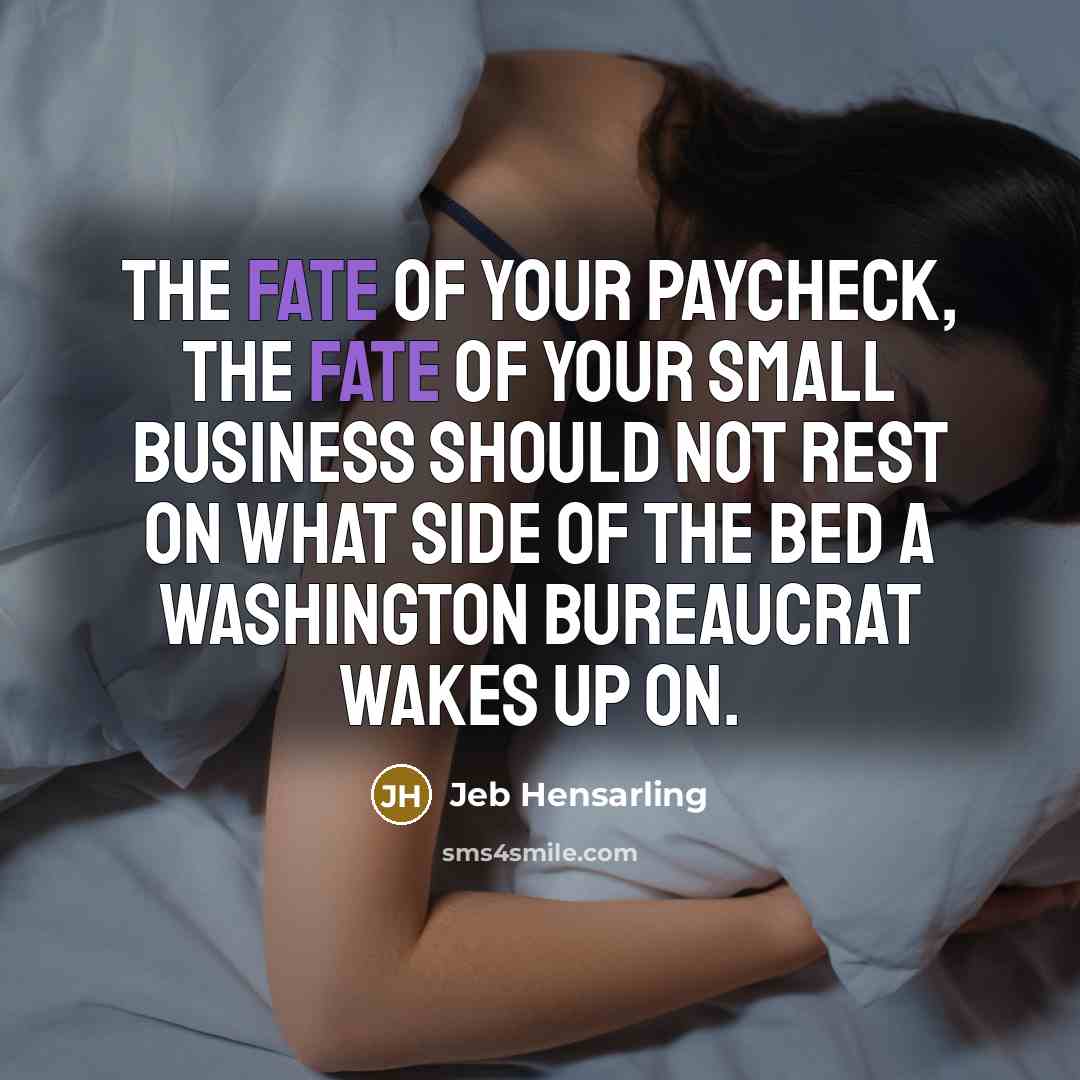 “The fate of your paycheck, the fate of your small business should not rest on what side of the bed a Washington bureaucrat wakes up on.” quote by Jeb Hensarling