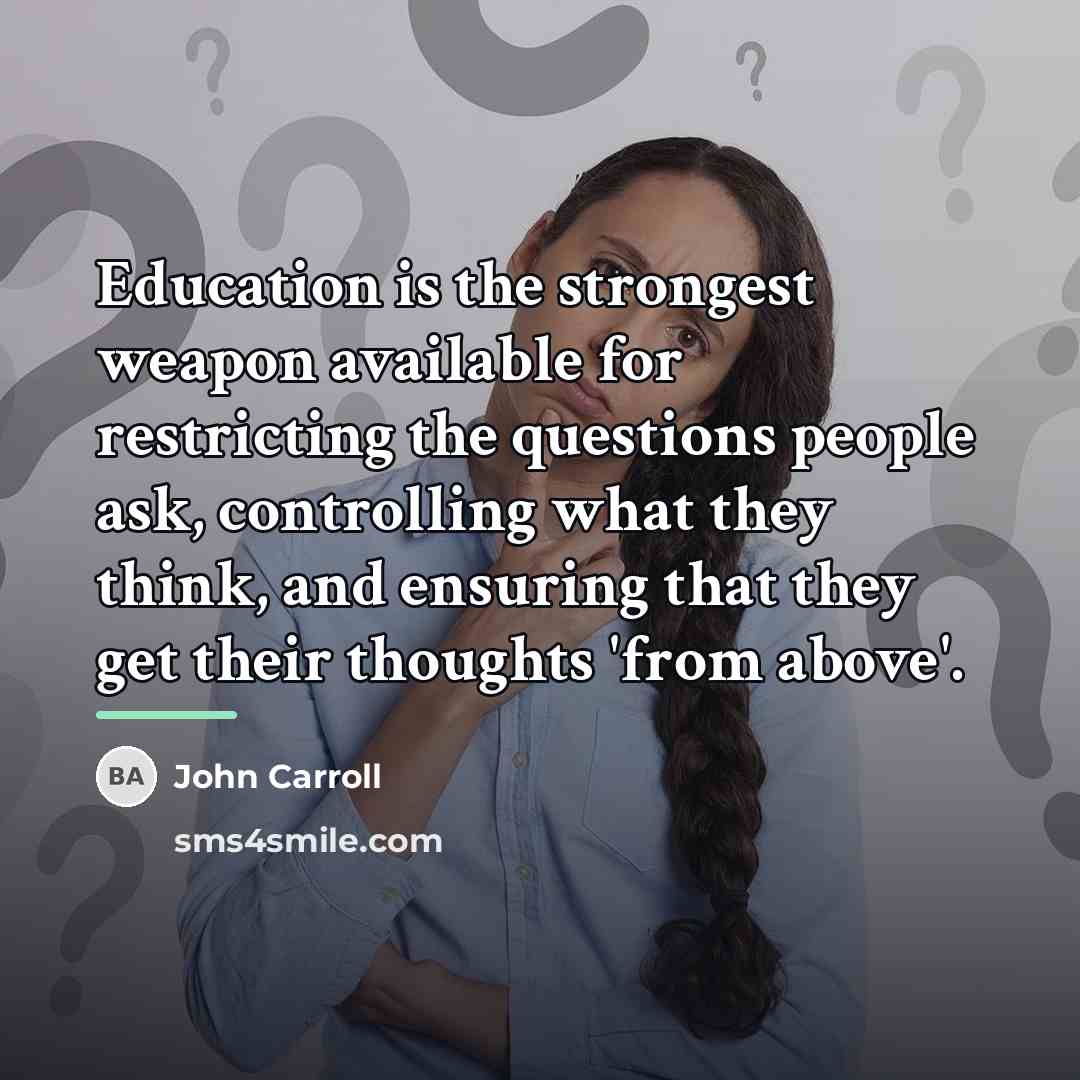 “Education is the strongest weapon available for restricting the questions…” quote by John Carroll