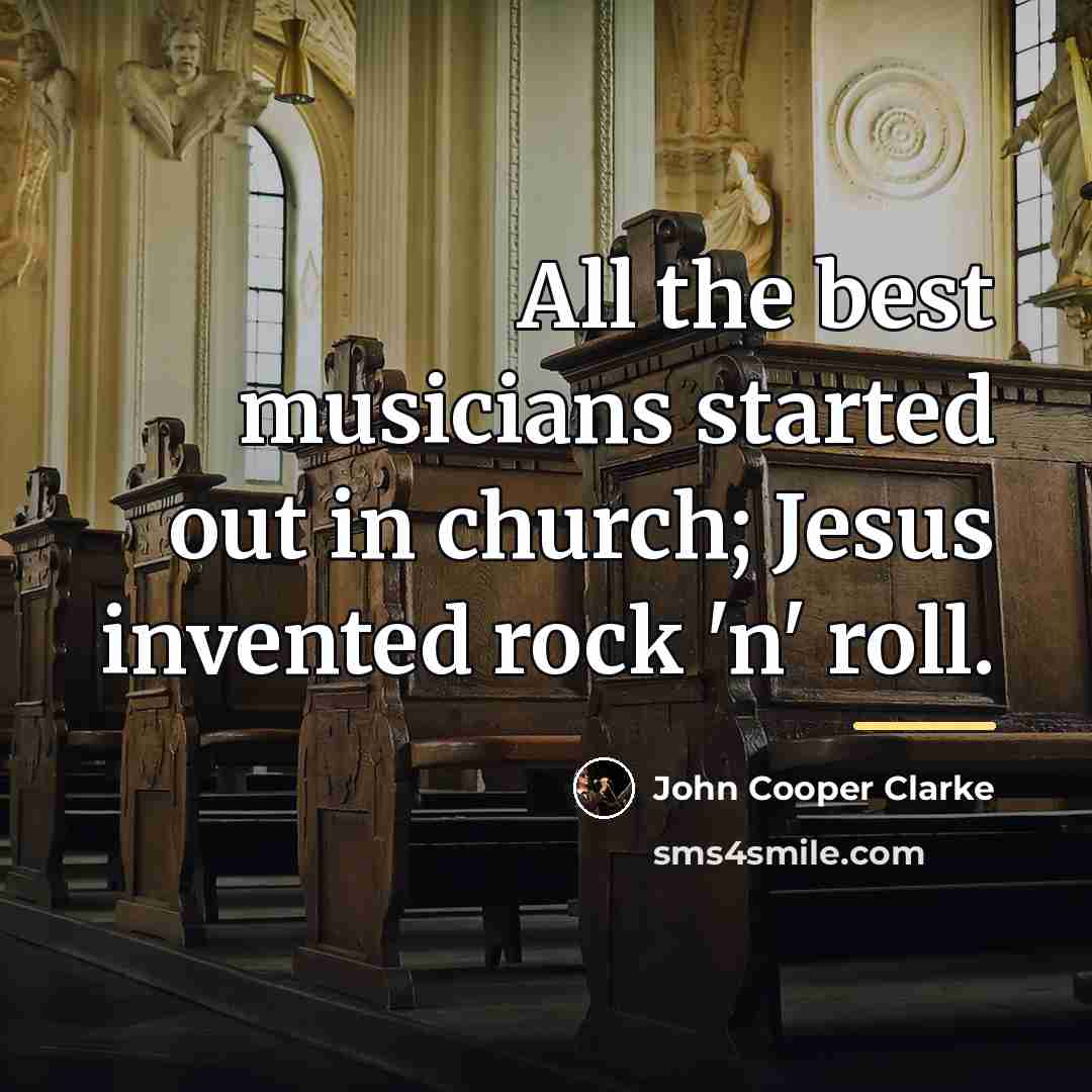 “All the best musicians started out in church; Jesus invented…” quote by John Cooper Clarke
