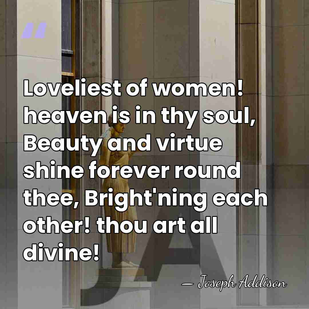 Loveliest of women! heaven is in thy soul, Beauty and virtue shine&hellip; - Joseph Addison