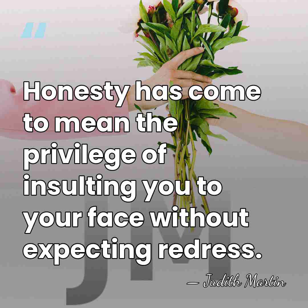 Honesty has come to mean the privilege of insulting you to your&hellip; - Judith Martin