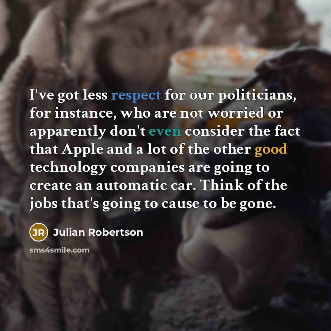 “I've got less respect for our politicians, for instance, who…” quote by Julian Robertson