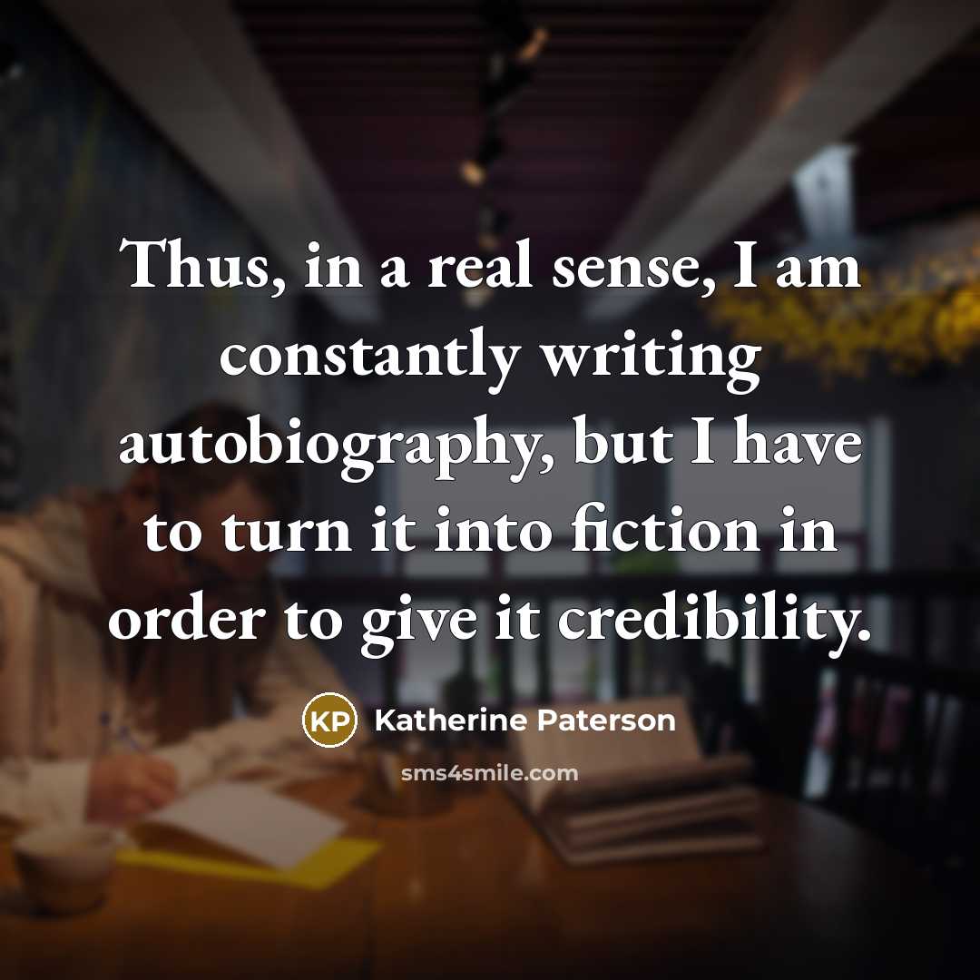 “Thus, in a real sense, I am constantly writing autobiography,…” quote by Katherine Paterson