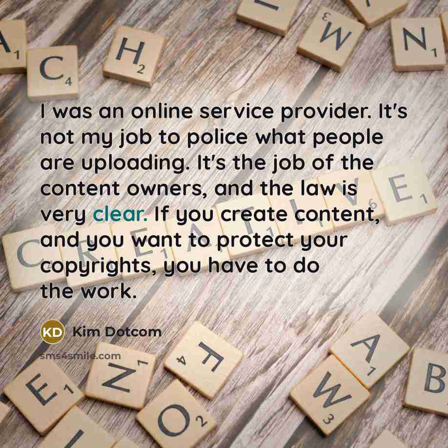 “I was an online service provider. It's not my job…” quote by Kim Dotcom