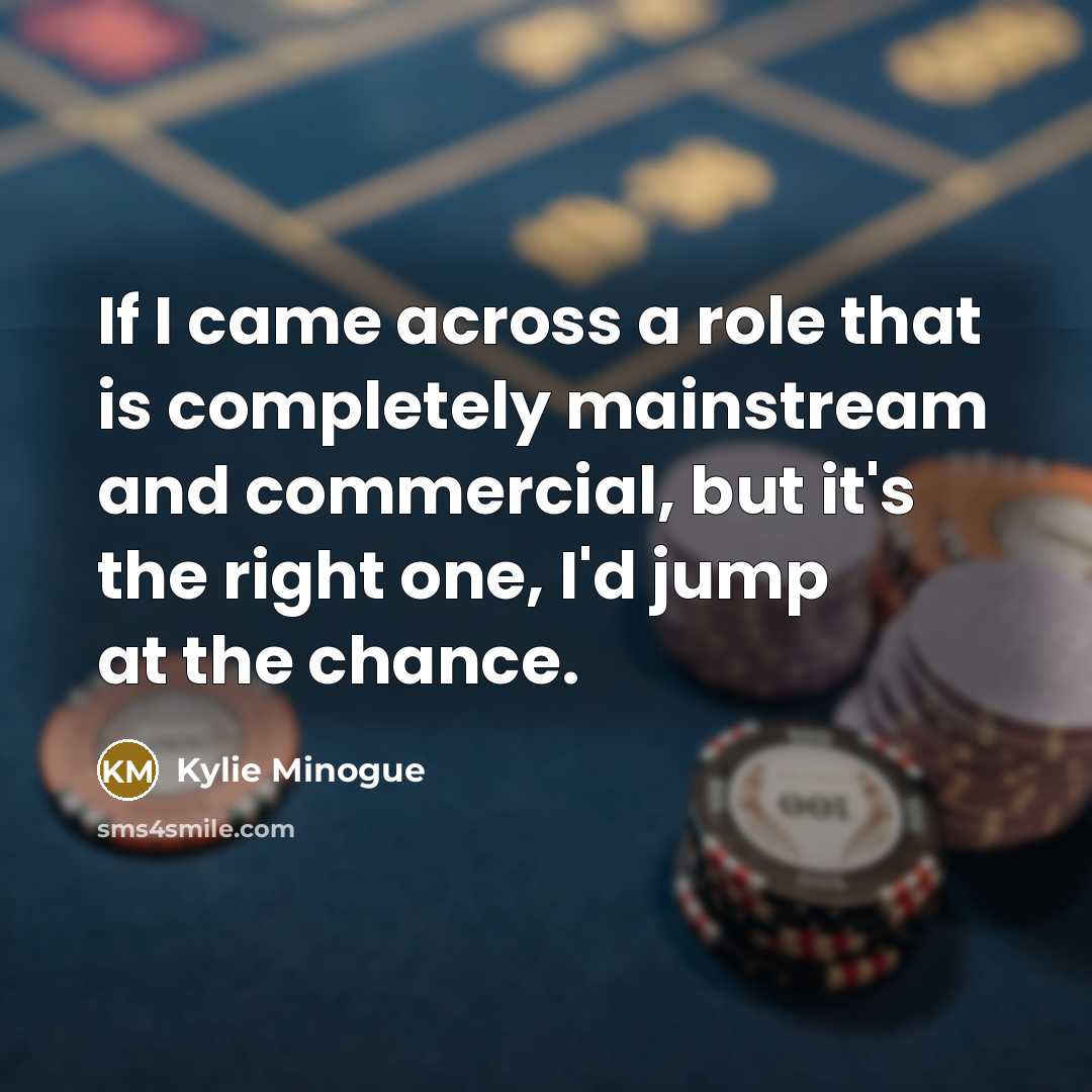 “If I came across a role that is completely mainstream…” quote by Kylie Minogue