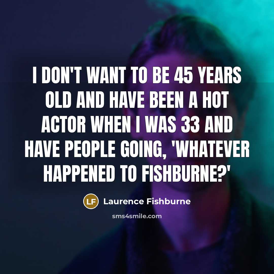 “I don't want to be 45 years old and have…” quote by Laurence Fishburne