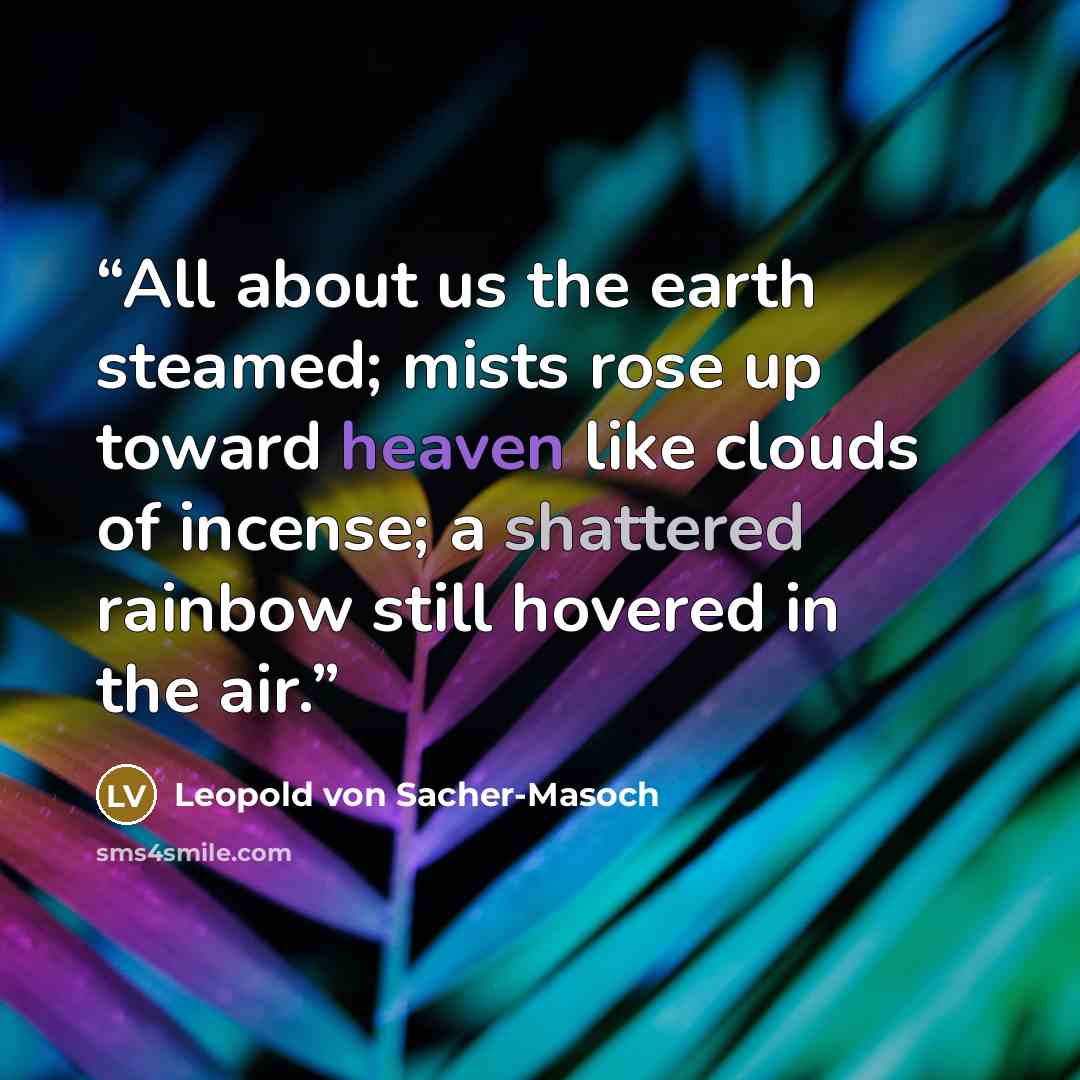 “All about us the earth steamed; mists rose up toward heaven like clouds of incense; a shattered rainbow still hovered in the air.” quote by Leopold von Sacher-Masoch