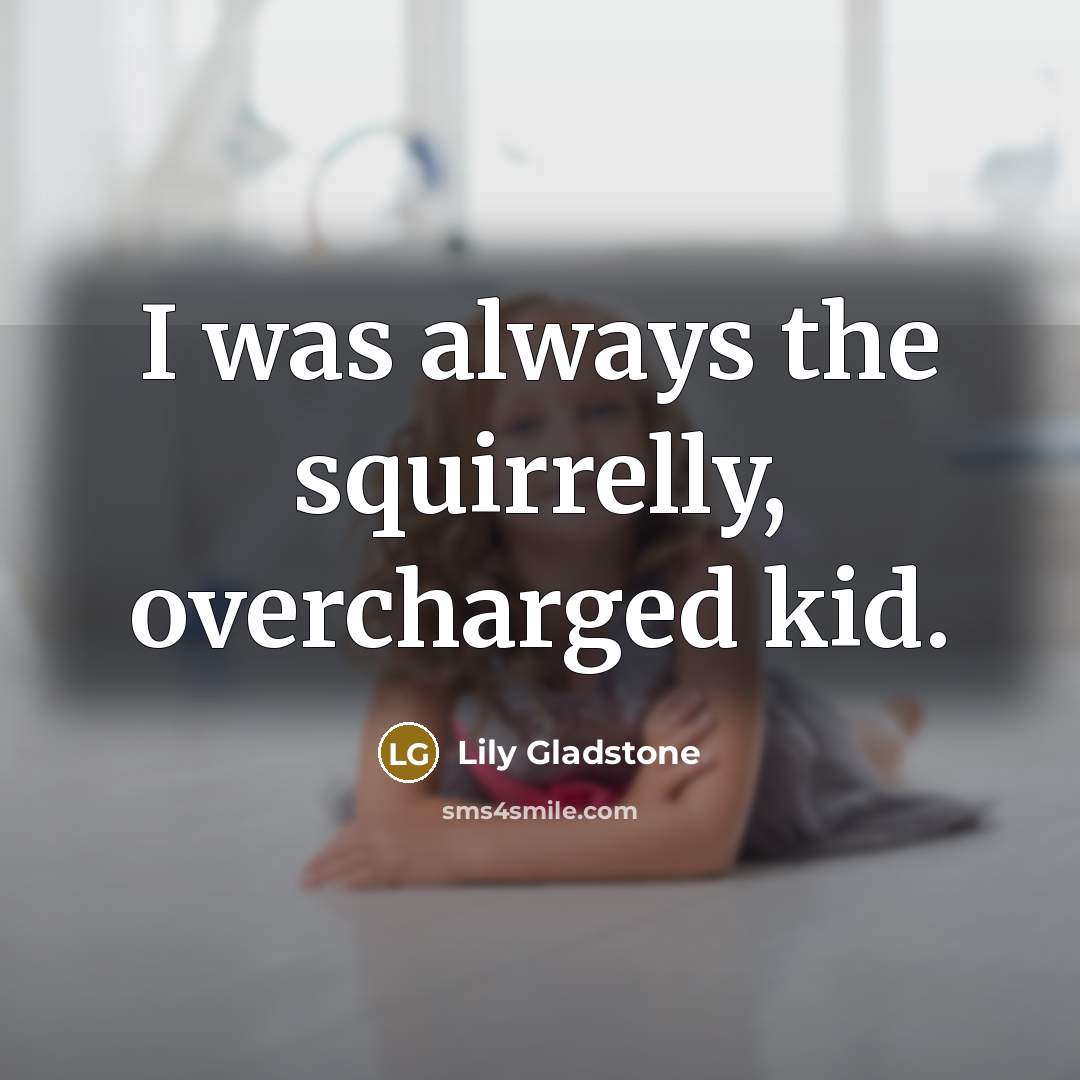 “I was always the squirrelly, overcharged kid.…” quote by Lily Gladstone