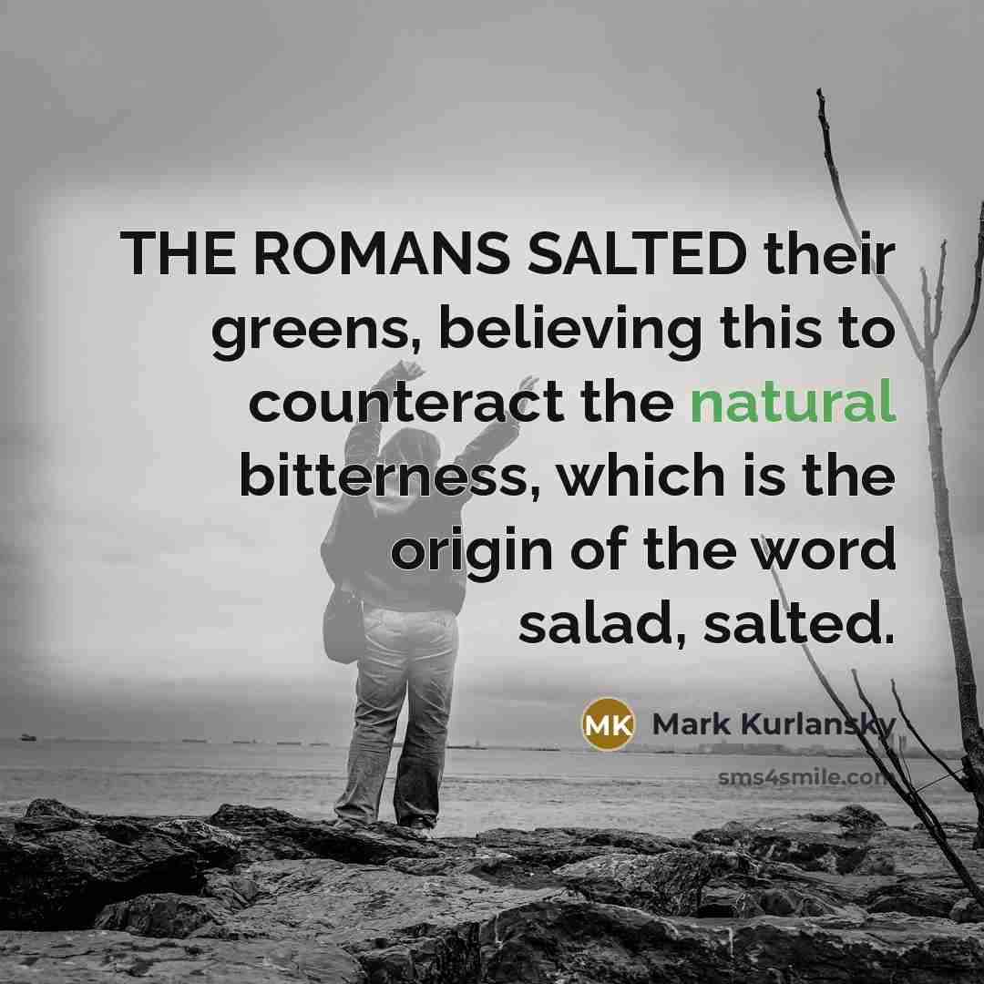 “THE ROMANS SALTED their greens, believing this to counteract the…” quote by Mark Kurlansky