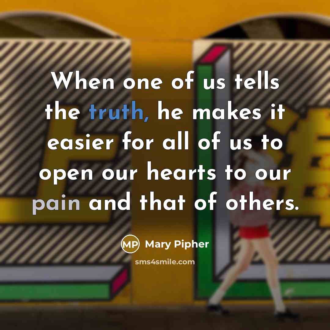 “When one of us tells the truth, he makes it…” quote by Mary Pipher
