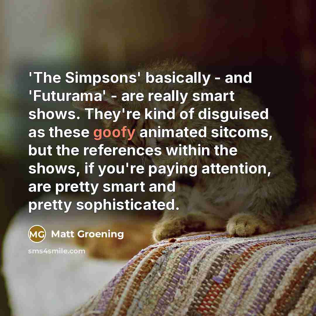“'The Simpsons' basically - and 'Futurama' - are really smart…” quote by Matt Groening