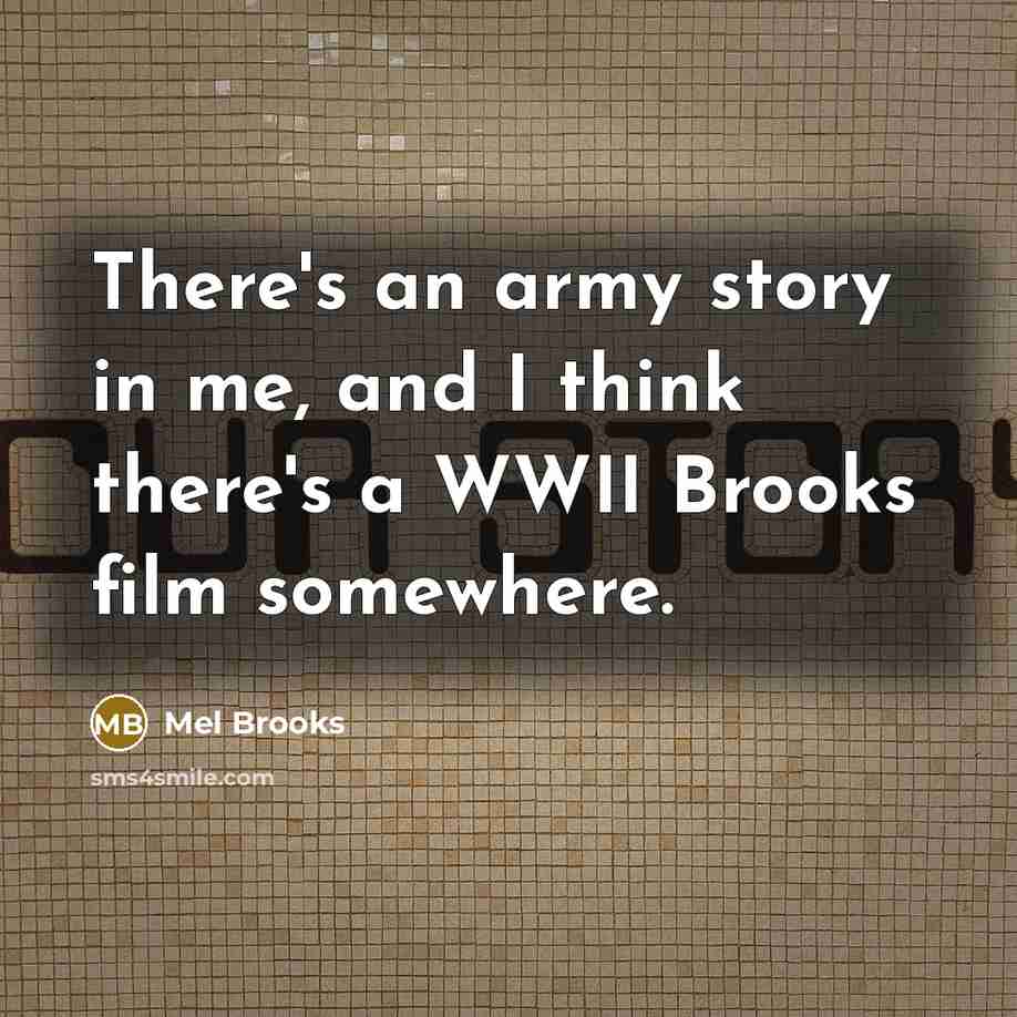 “There's an army story in me, and I think there's…” quote by Mel Brooks