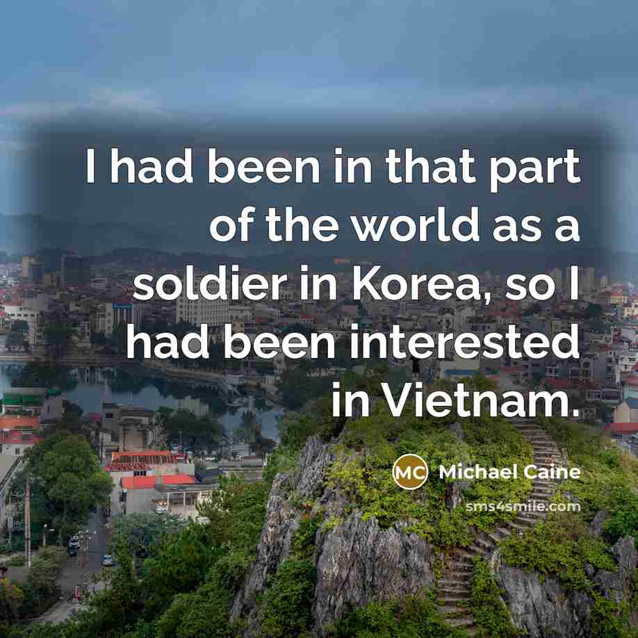 “I had been in that part of the world as a soldier in Korea, so I had been interested in Vietnam.” quote by Michael Caine