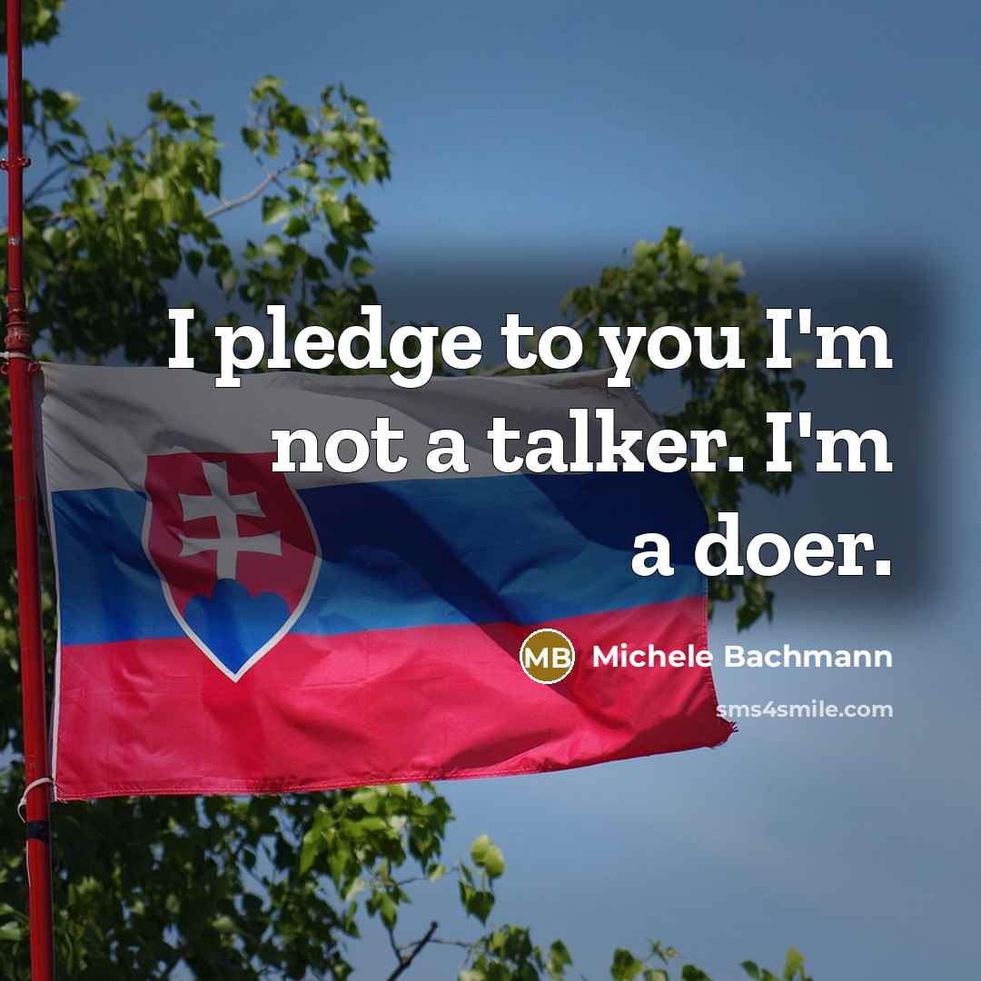 “I pledge to you I'm not a talker. I'm a doer.” quote by Michele Bachmann
