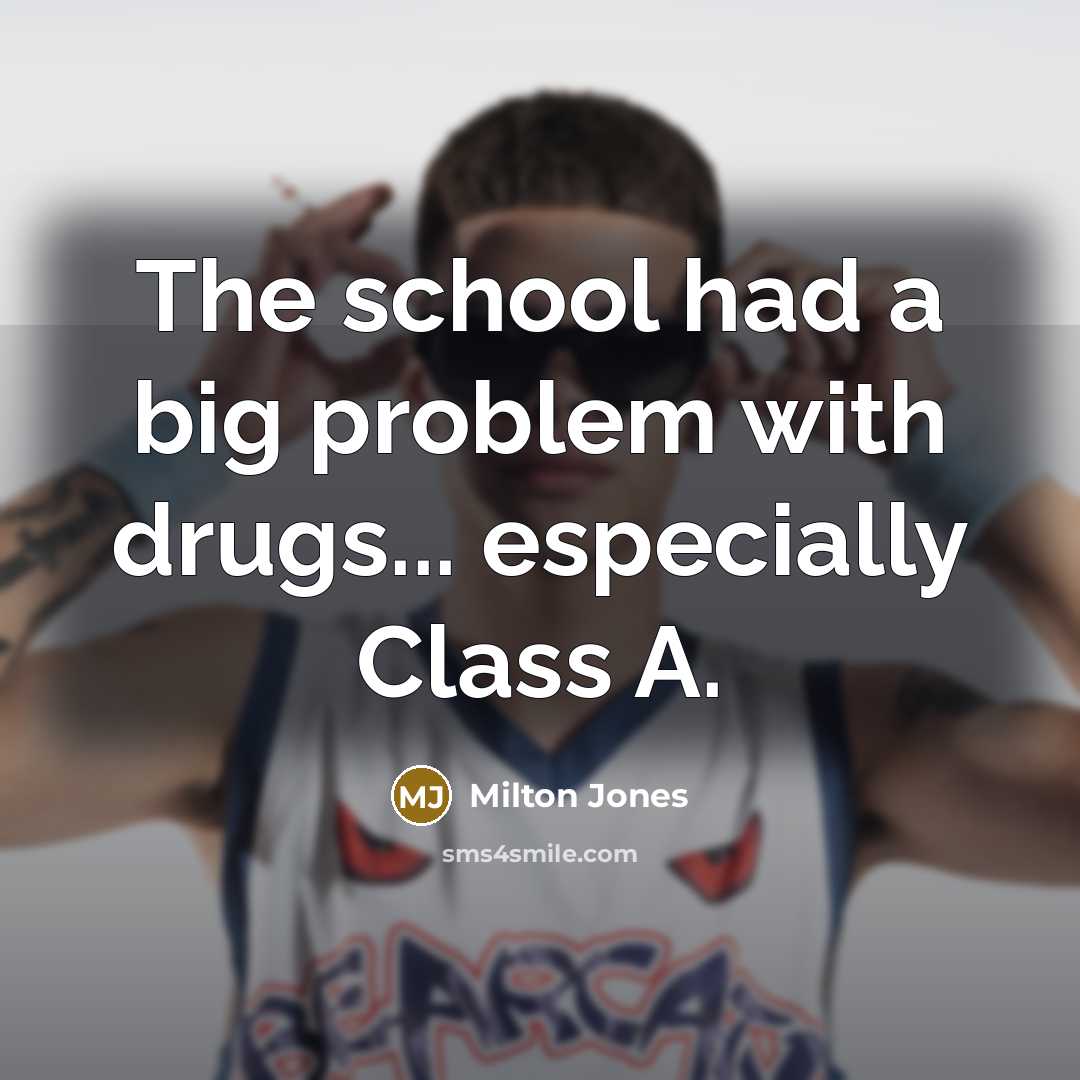 “The school had a big problem with drugs... especially Class…” quote by Milton Jones