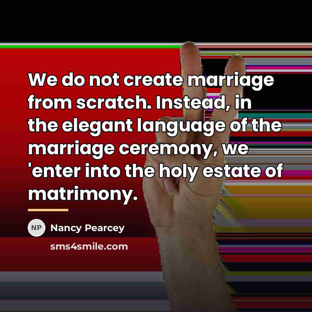 “We do not create marriage from scratch. Instead, in the…” quote by Nancy Pearcey