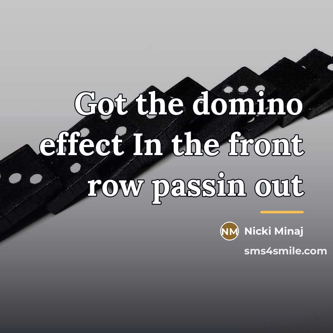 “Got the domino effect In the front row passin out…” quote by Nicki Minaj