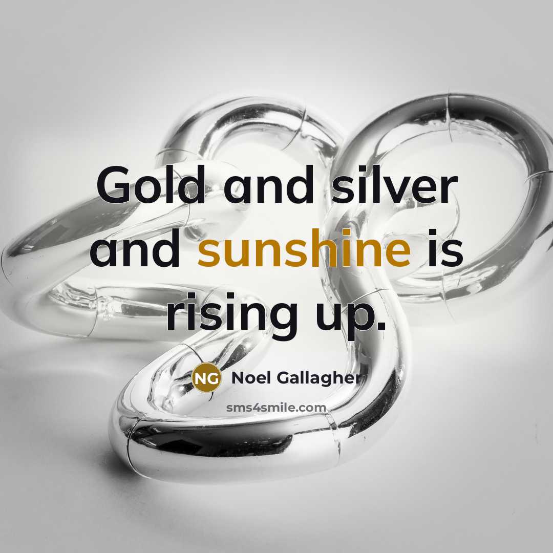 “Gold and silver and sunshine is rising up.…” quote by Noel Gallagher