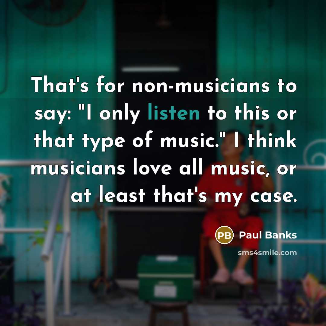 “That's for non-musicians to say: "I only listen to this…” quote by Paul Banks