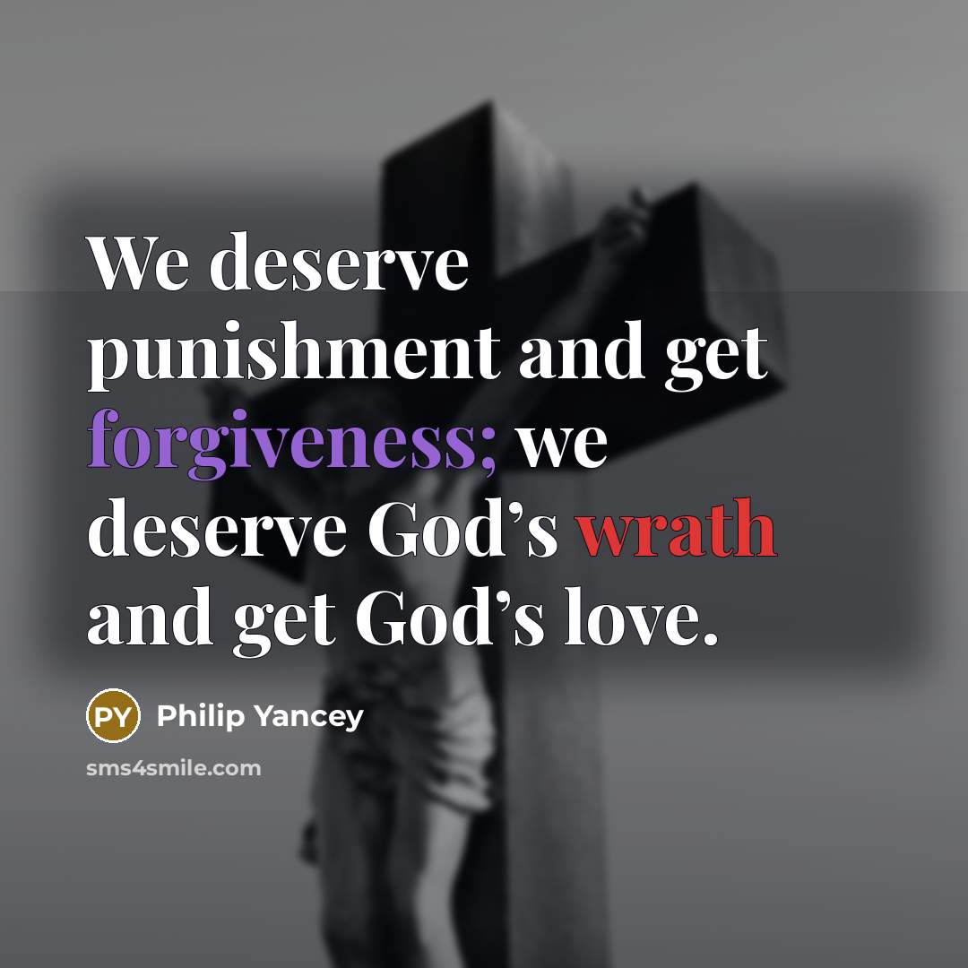 “We deserve punishment and get forgiveness; we deserve God’s wrath…” quote by Philip Yancey