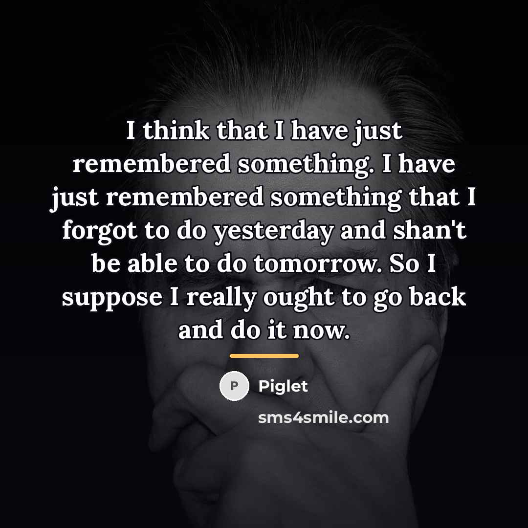 “I think that I have just remembered something. I have…” quote by Piglet