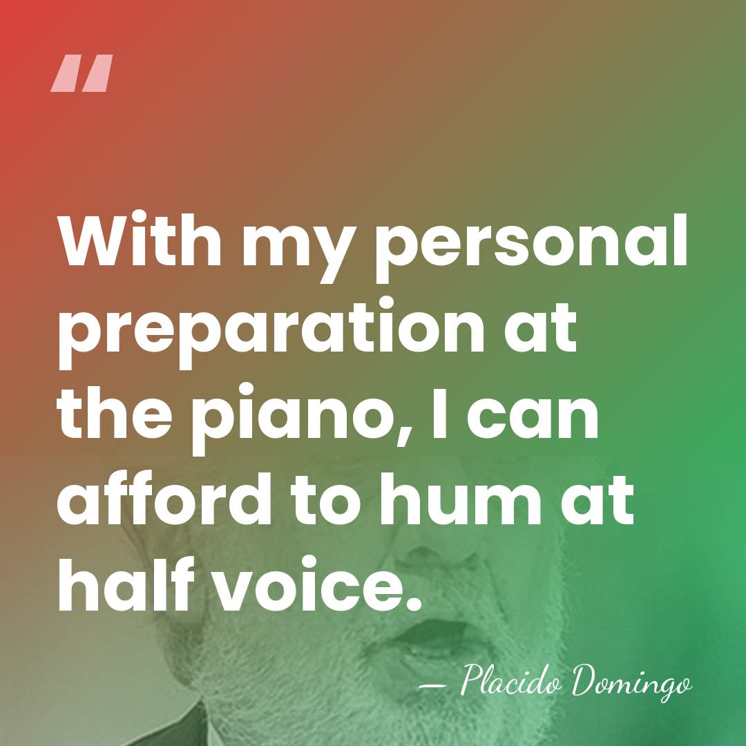 With my personal preparation at the piano, I can afford to hum&hellip; - Placido Domingo