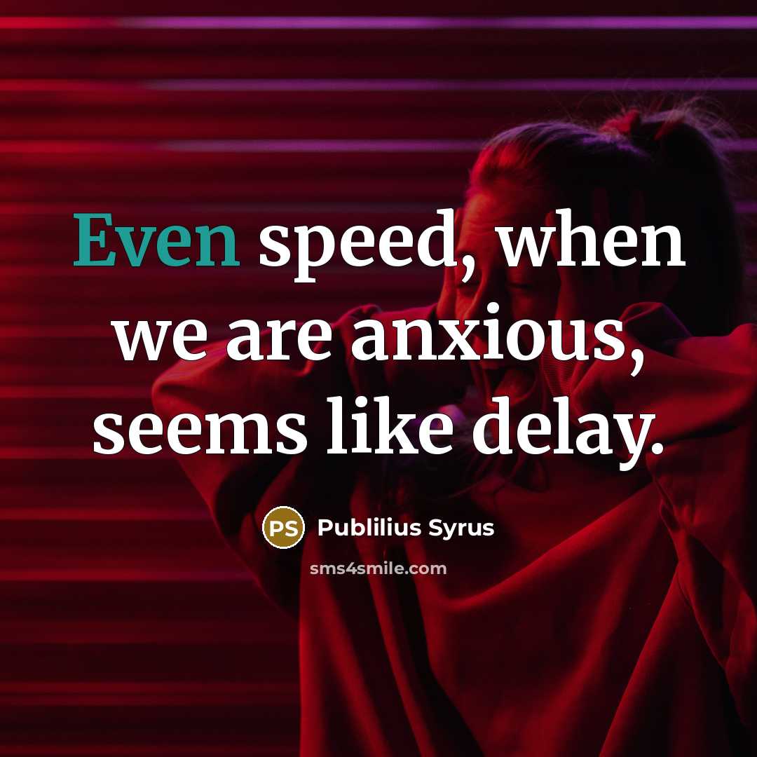 “Even speed, when we are anxious, seems like delay.…” quote by Publilius Syrus