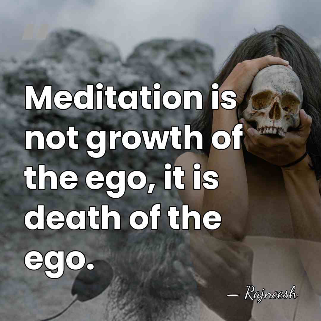 Meditation is not growth of the ego, it is death of the&hellip; - Rajneesh