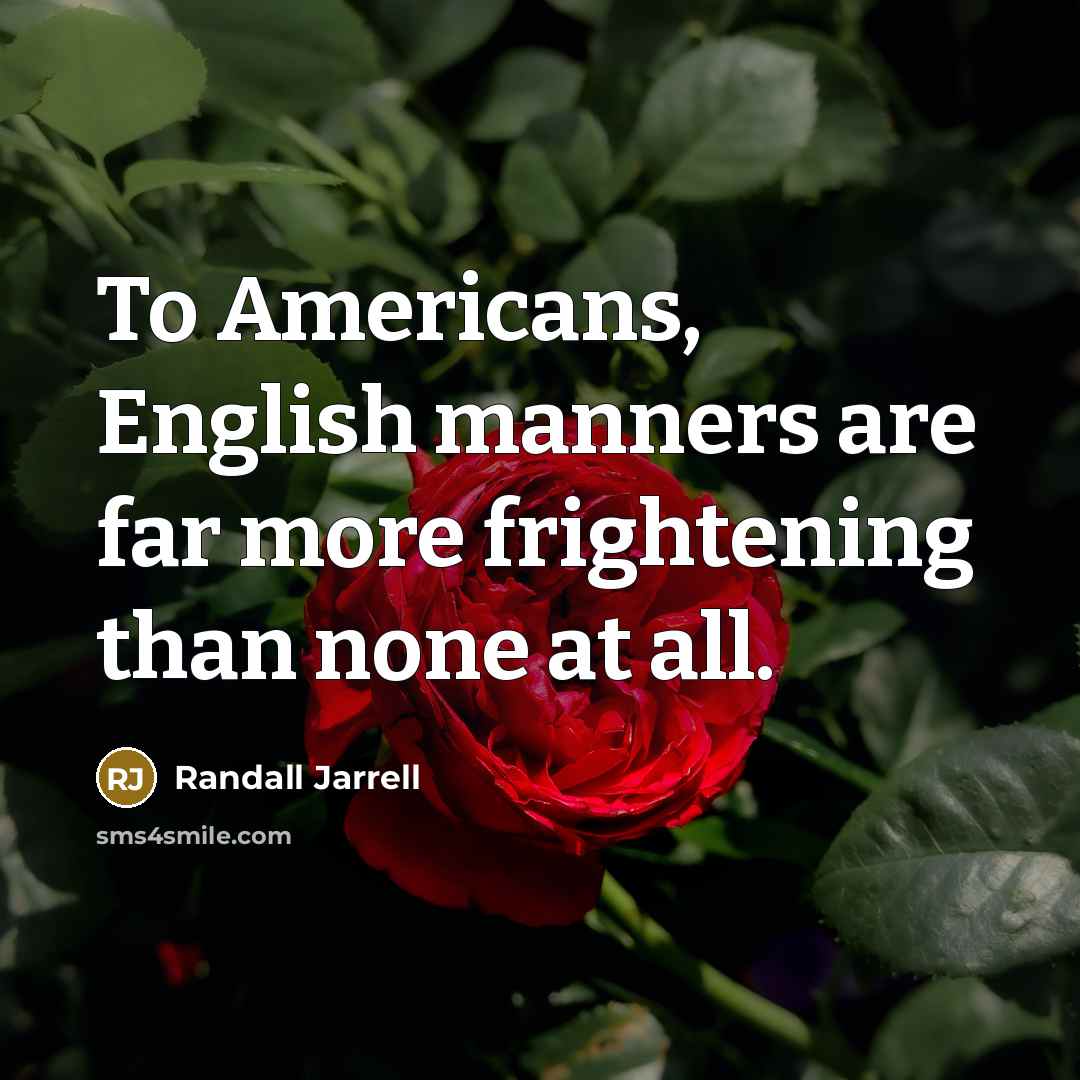 “To Americans, English manners are far more frightening than none at all.” quote by Randall Jarrell
