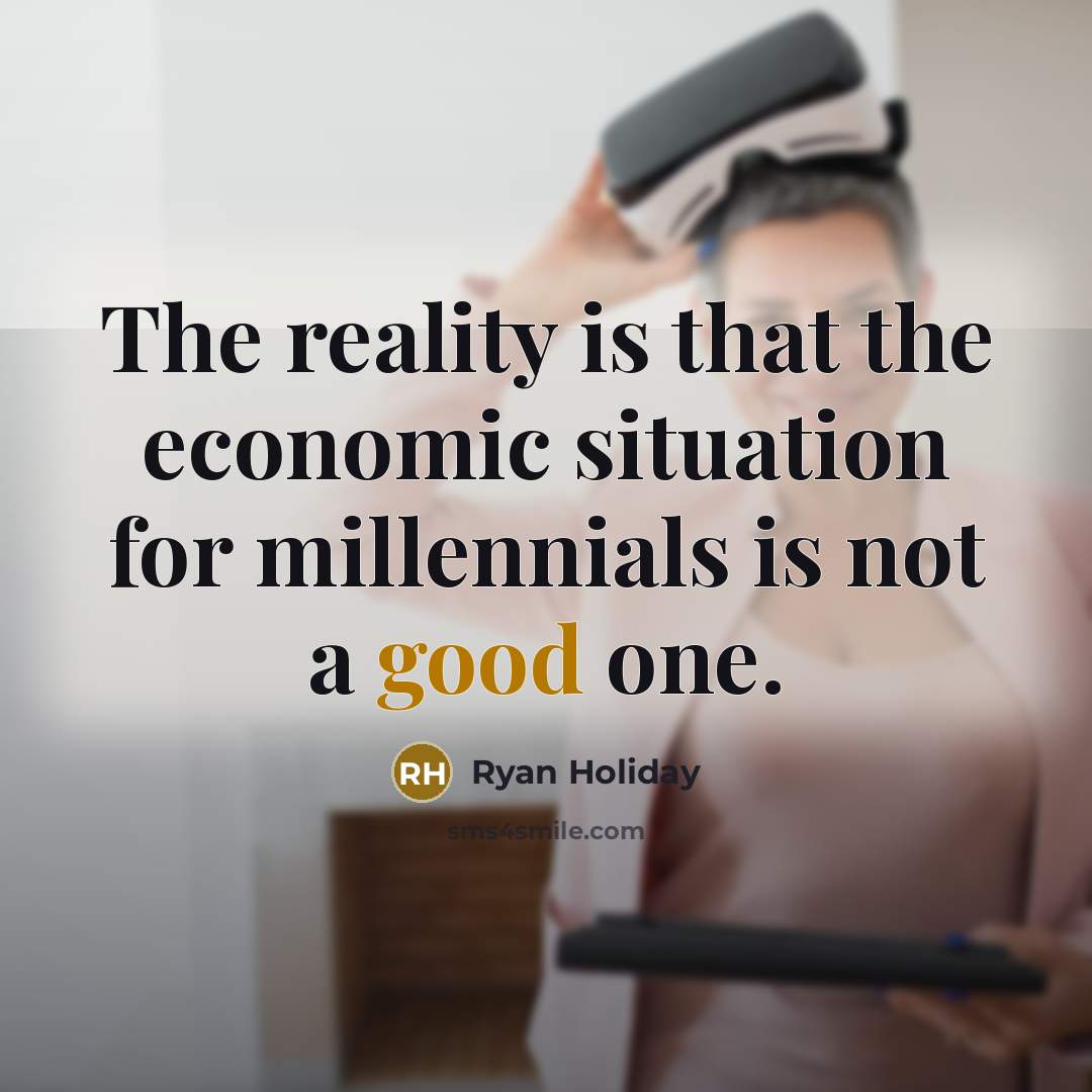 “The reality is that the economic situation for millennials is not a good one.” quote by Ryan Holiday