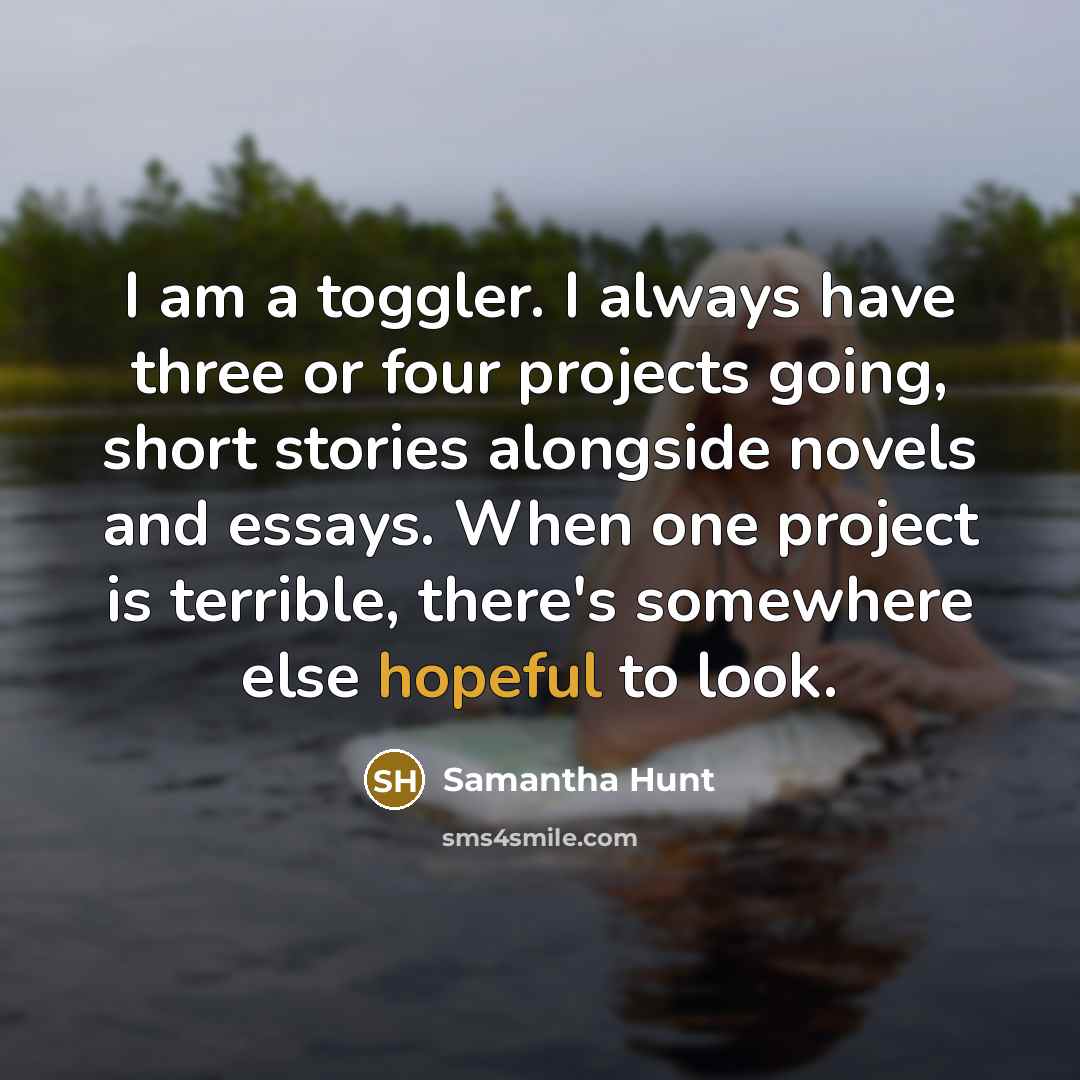 “I am a toggler. I always have three or four…” quote by Samantha Hunt