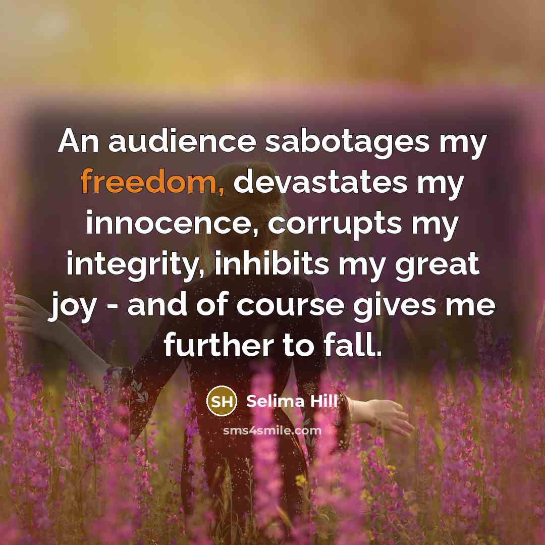 “An audience sabotages my freedom, devastates my innocence, corrupts my…” quote by Selima Hill