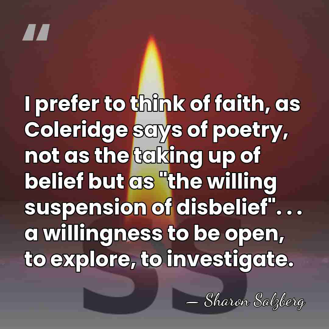 I prefer to think of faith, as Coleridge says of poetry, not&hellip; - Sharon Salzberg