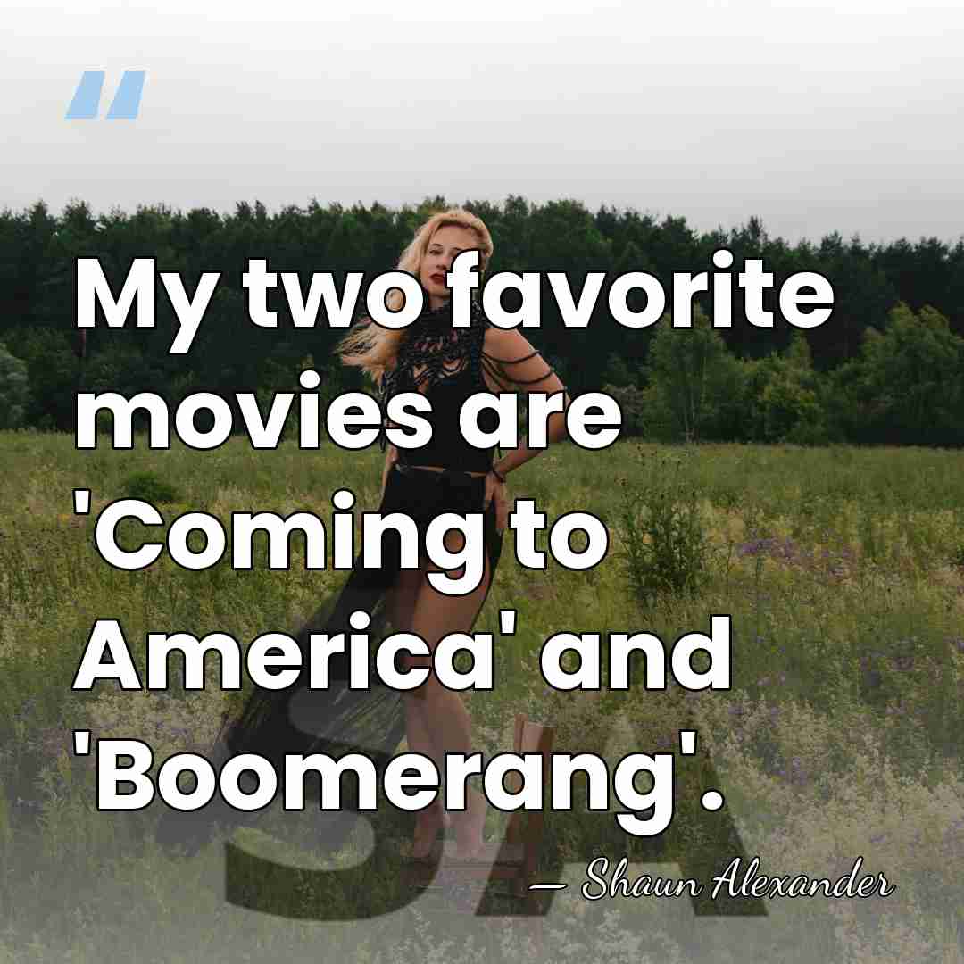 My two favorite movies are 'Coming to America' and 'Boomerang'. - Shaun Alexander