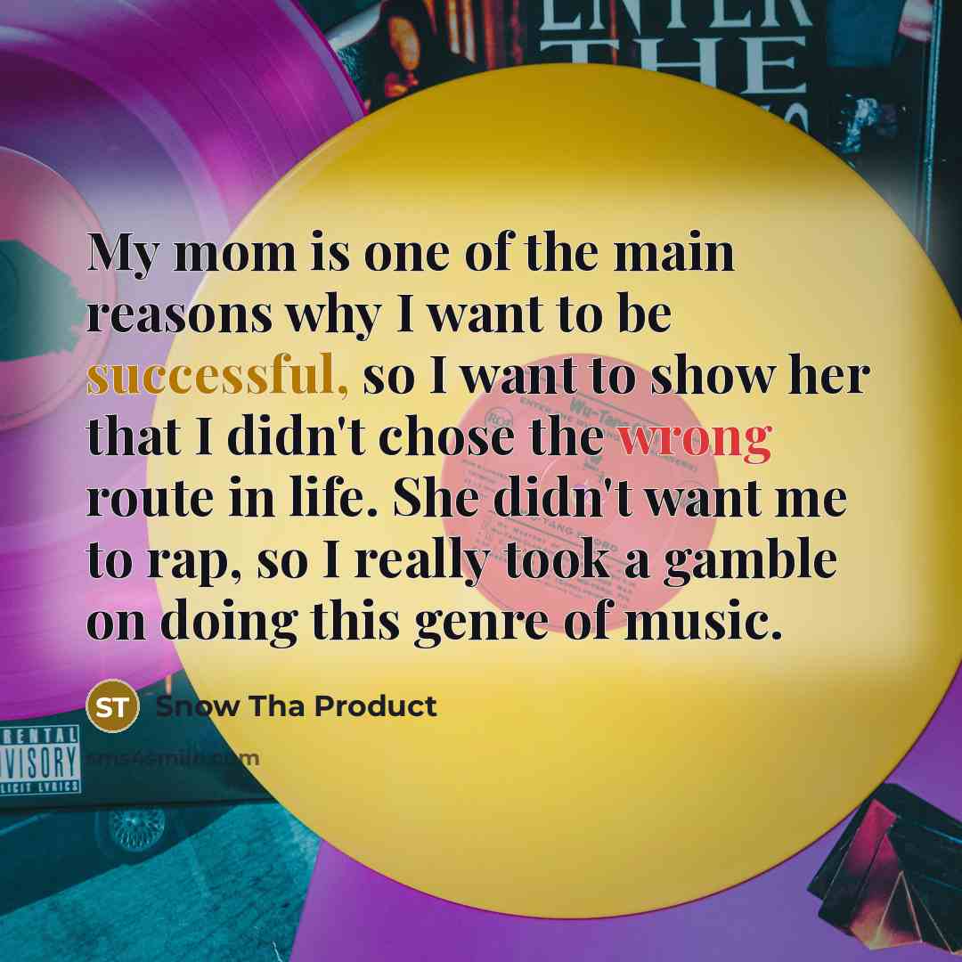 “My mom is one of the main reasons why I…” quote by Snow Tha Product