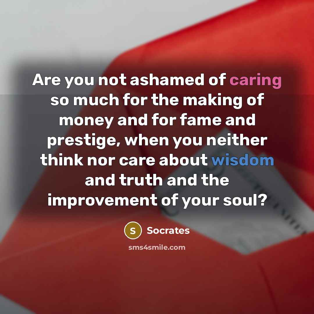 “Are you not ashamed of caring so much for the…” quote by Socrates