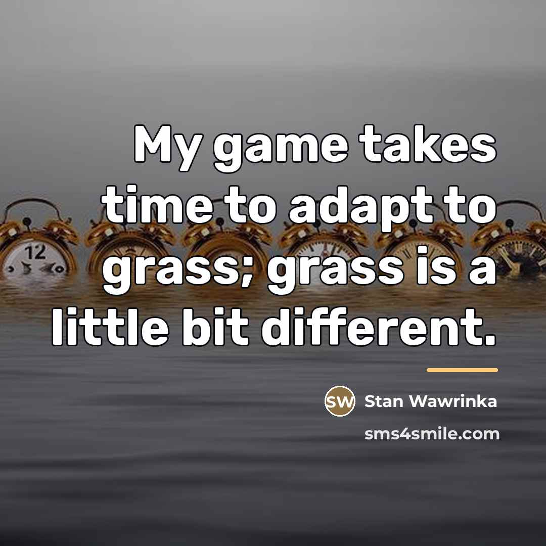 “My game takes time to adapt to grass; grass is…” quote by Stan Wawrinka