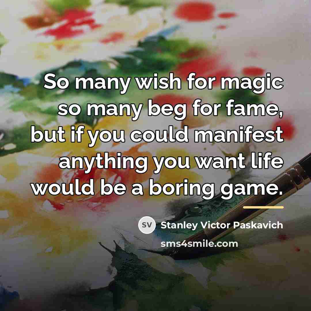 “So many wish for magic so many beg for fame,…” quote by Stanley Victor Paskavich