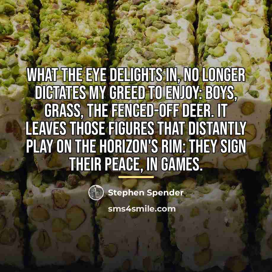 “What the eye delights in, no longer dictates My greed…” quote by Stephen Spender