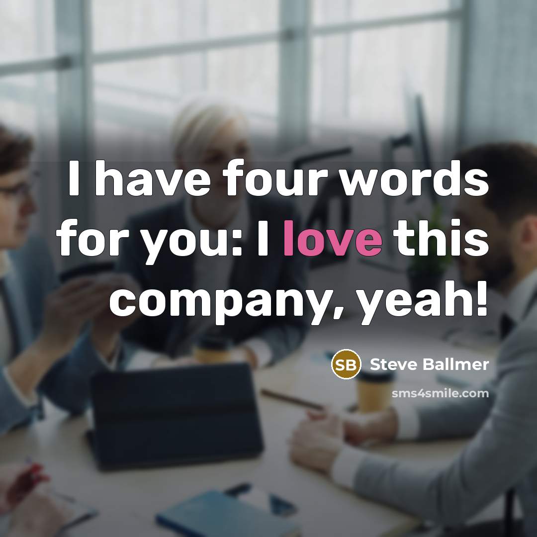 “I have four words for you: I love this company,…” quote by Steve Ballmer