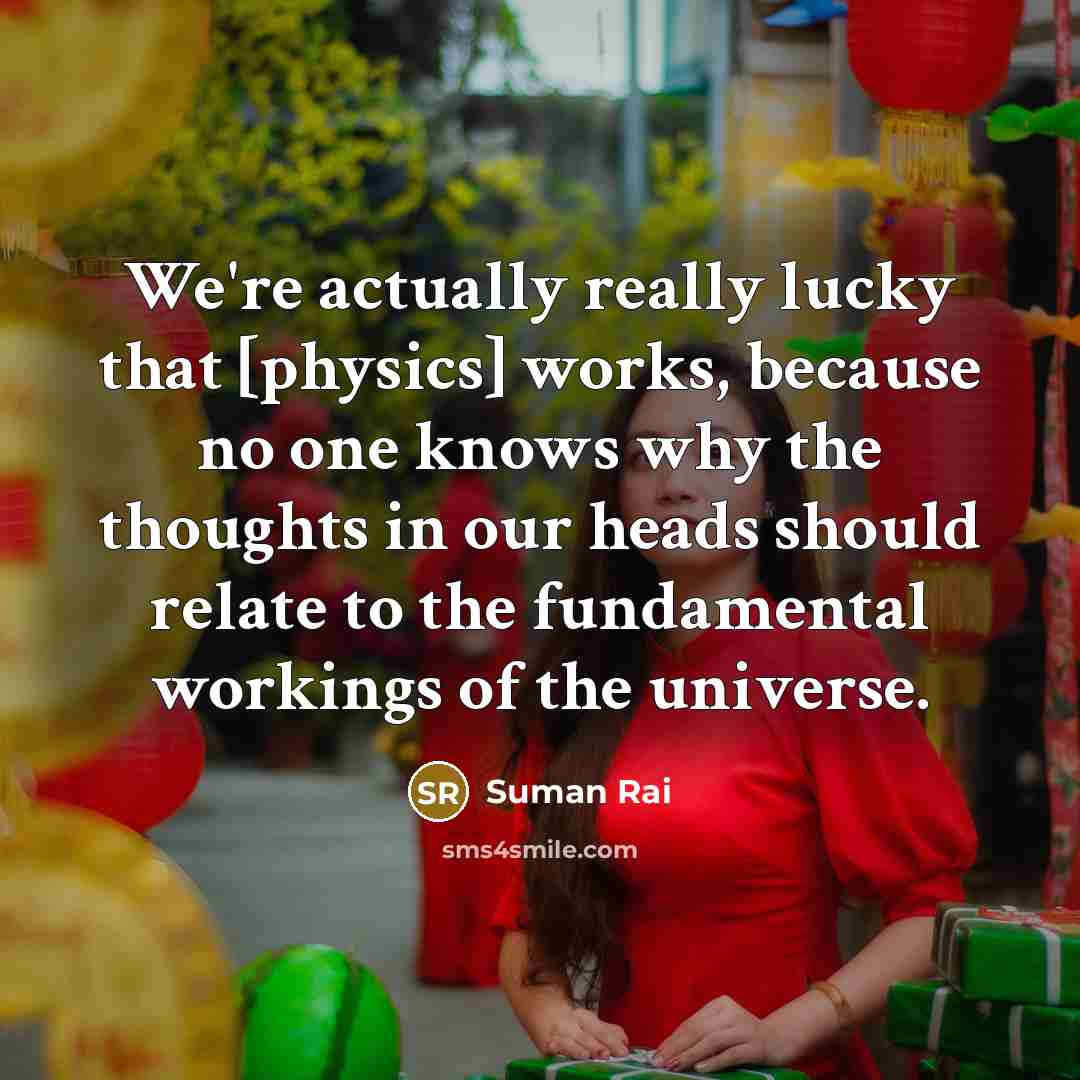 “We're actually really lucky that [physics] works, because no one…” quote by Suman Rai