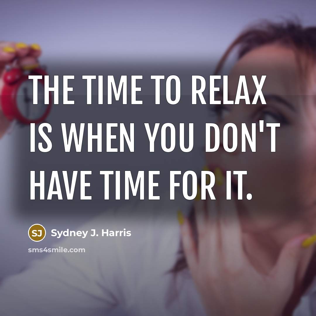 “The time to relax is when you don't have time…” quote by Sydney J. Harris