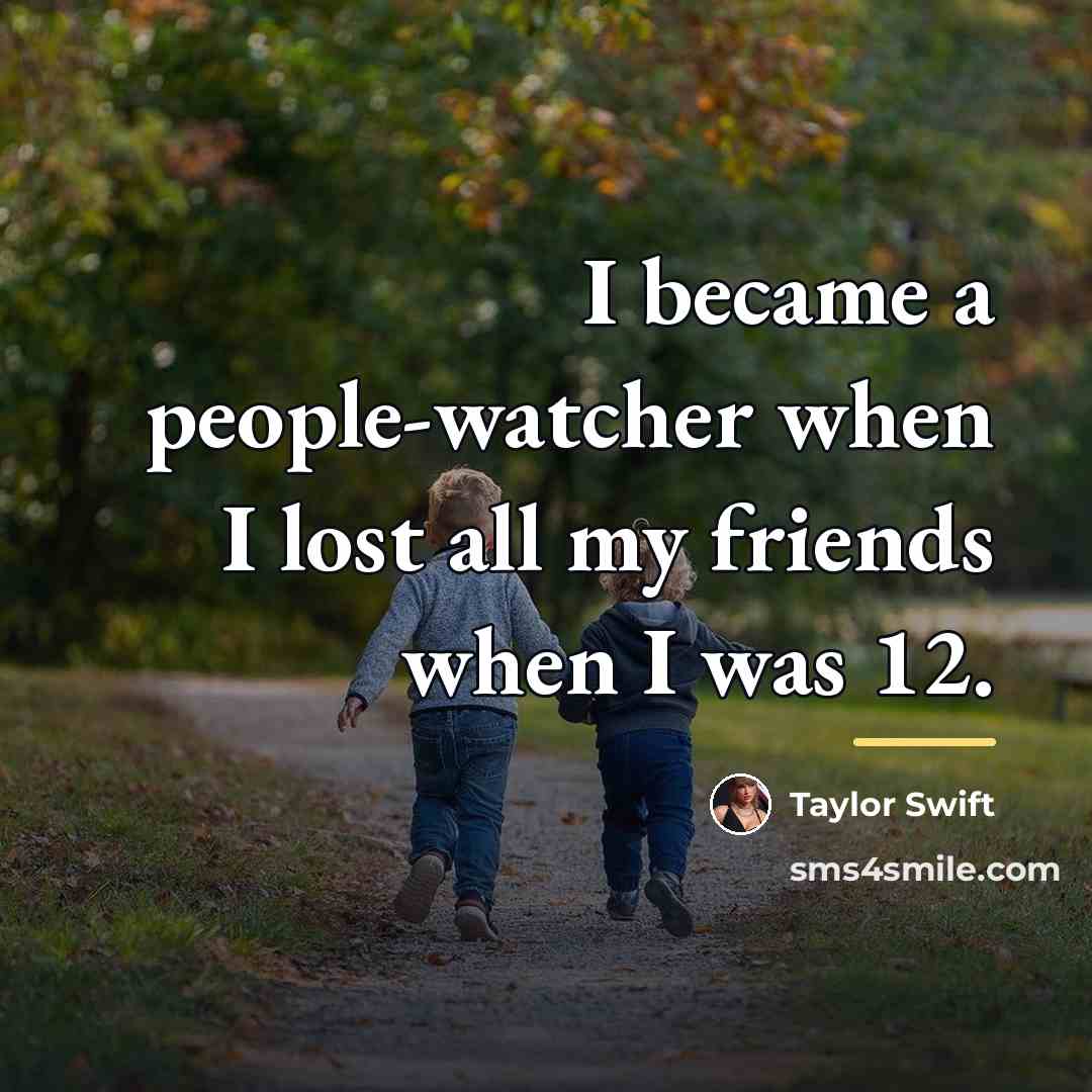“I became a people-watcher when I lost all my friends…” quote by Taylor Swift