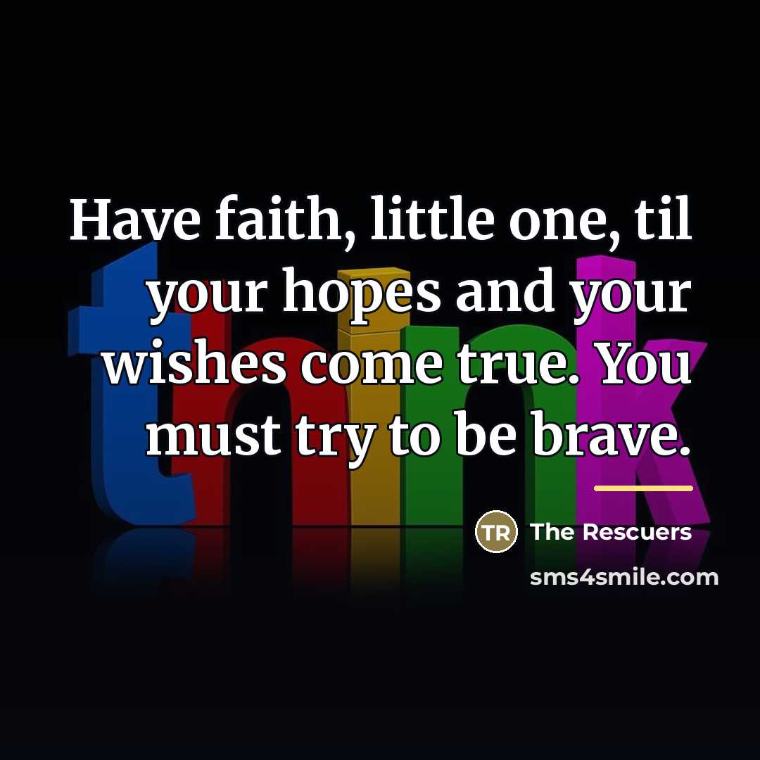 “Have faith, little one, til your hopes and your wishes…” quote by The Rescuers