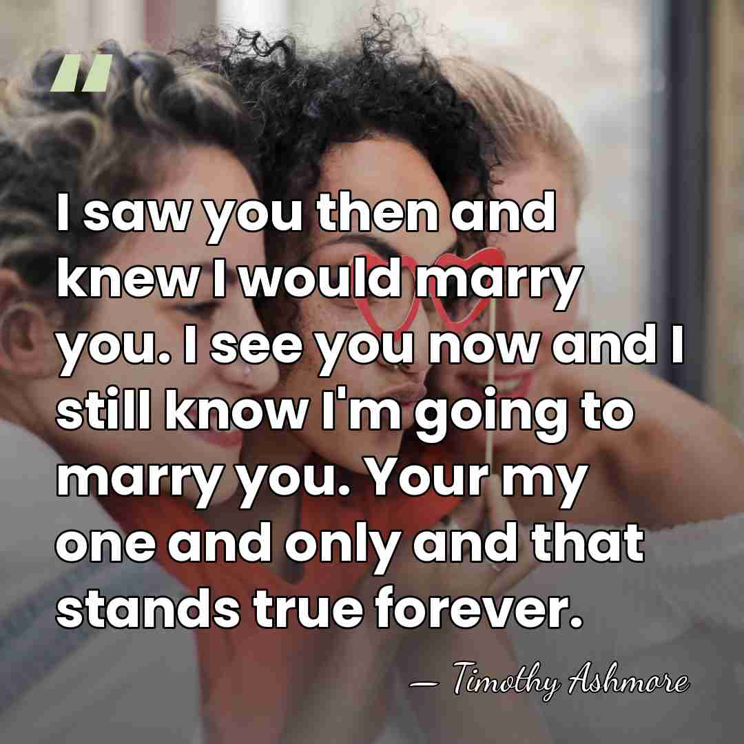 I saw you then and knew I would marry you. I see&hellip; - Timothy Ashmore