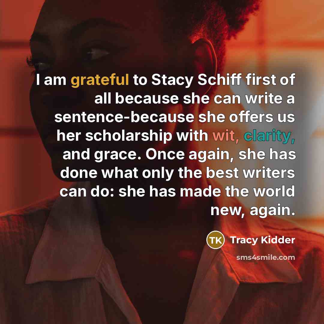 “I am grateful to Stacy Schiff first of all because…” quote by Tracy Kidder