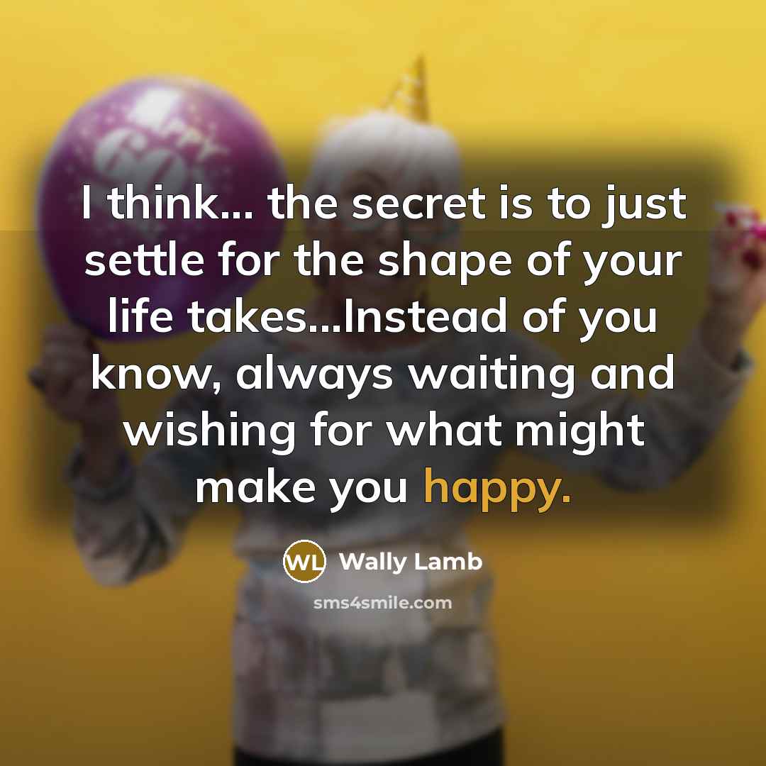 “I think... the secret is to just settle for the…” quote by Wally Lamb