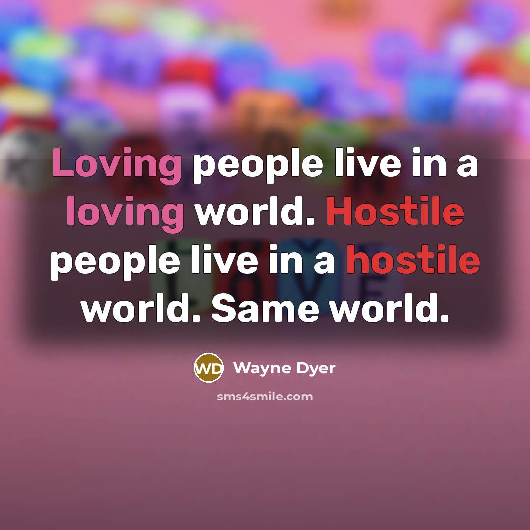 “Loving people live in a loving world. Hostile people live…” quote by Wayne Dyer