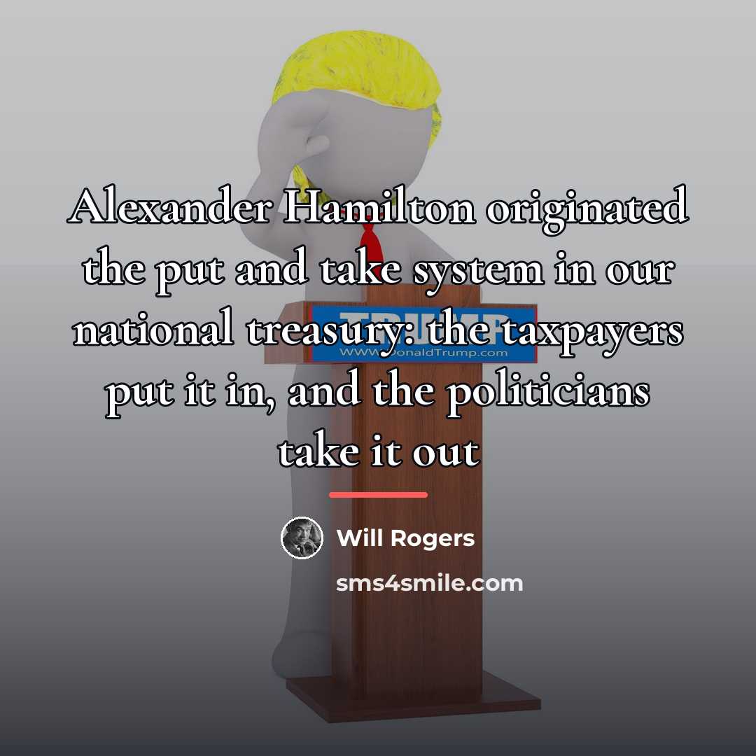 “Alexander Hamilton originated the put and take system in our…” quote by Will Rogers