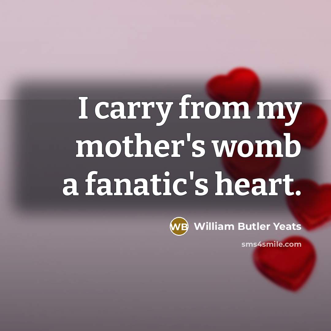 “I carry from my mother's womb a fanatic's heart.…” quote by William Butler Yeats